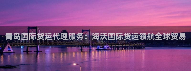 尊龙凯时人生就是博·(中国)官网最新：青岛国际货运代理服