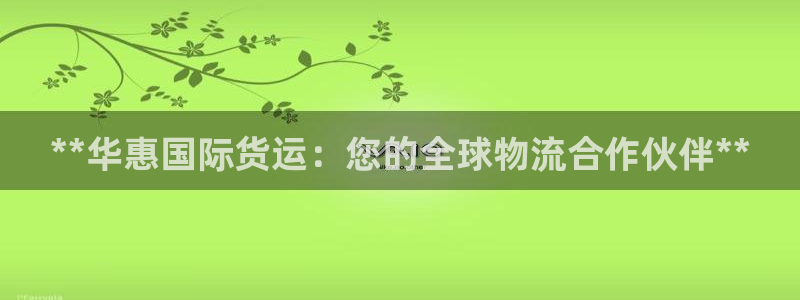 尊龙凯时登陆入口：**华惠国际货运：您的全球物流合作伙伴