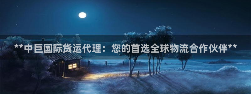 尊龙AG旗舰厅app下载：**中巨国际货运代理：您的首选