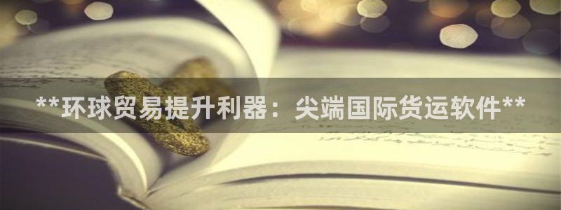 尊龙凯时 人生就是搏：**环球贸易提升利器：尖端国际货运