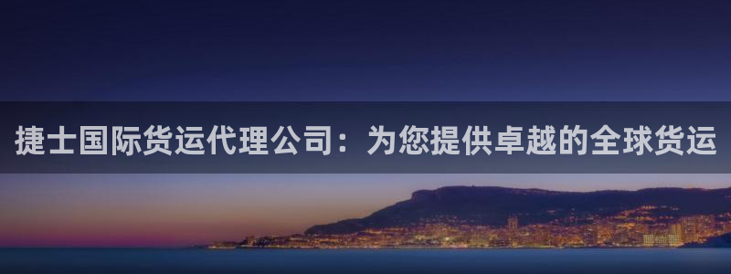 尊龙凯时手机版·(中国)官方网站：捷士国际货运代理公司：