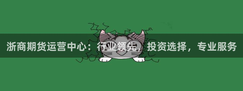 z6尊龙凯时旗舰厅：浙商期货运营中心：行业领先，投资选择