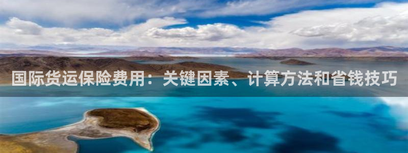 尊龙凯时凯发官网：国际货运保险费用：关键因素、计算方法和