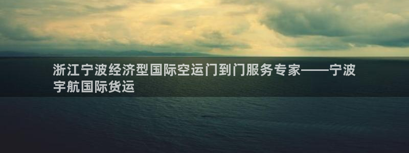 尊龙会ktv价格：浙江宁波经济型国际空运门到门服务专家—