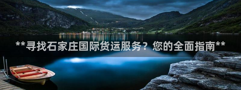 尊龙AG旗舰厅app下载：**寻找石家庄国际货运服务？您