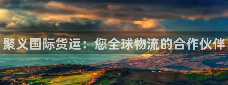 尊龙ag旗舰：聚义国际货运：您全球物流的合作伙伴