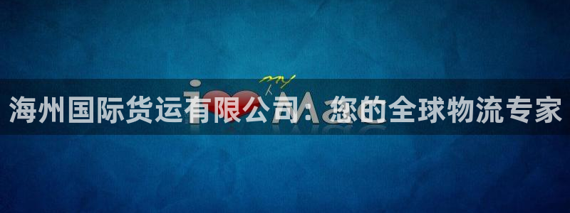 尊龙凯时几百万怎么下：海州国际货运有限公司：您的全球物流