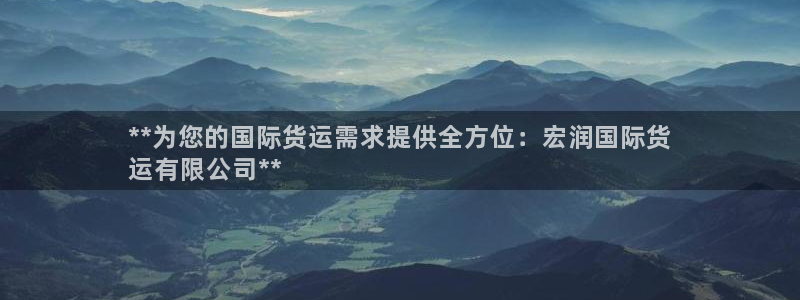 尊龙凯时是哪个国家的：**为您的国际货运需求提供全方位：