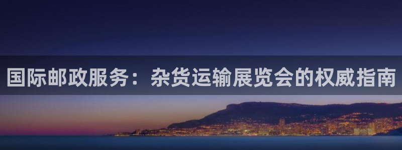 尊龙凯时人生就博官网登录：国际邮政服务：杂货运输展览会的