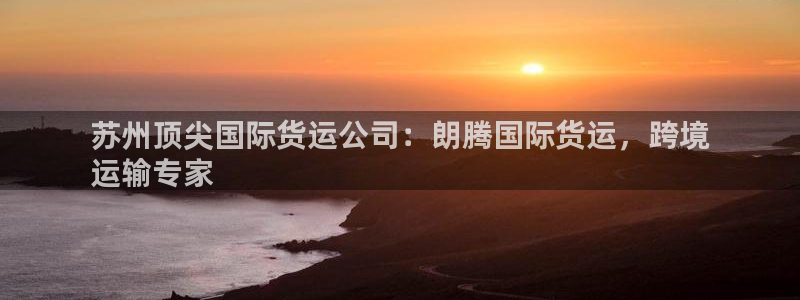 尊龙app登录不了：苏州顶尖国际货运公司：朗腾国际货运，