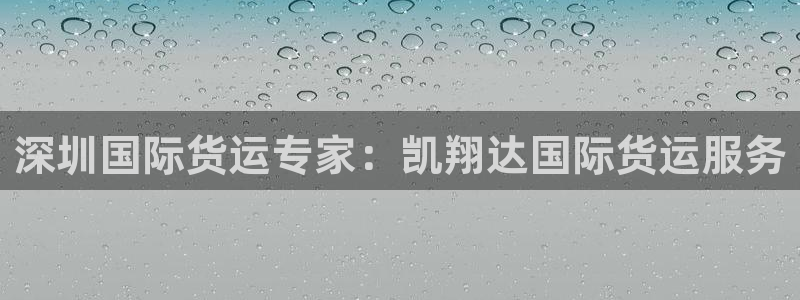 尊龙凯时登陆网址：深圳国际货运专家：凯翔达国际货运服务